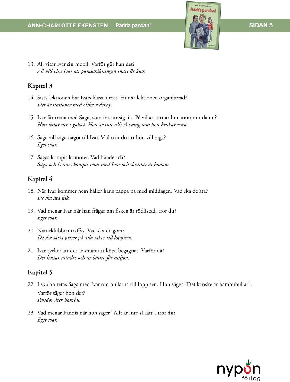 Saga vill säga något till Ivar. Vad tror du att hon vill säga? Eget svar. 17. Sagas kompis kommer. Vad händer då? Saga och hennes kompis retas med Ivar och skrattar åt honom. Kapitel 4 18.