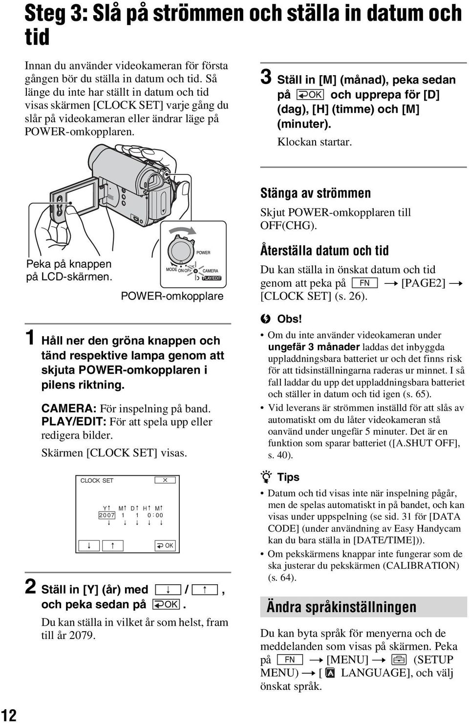 3 Ställ in [M] (månad), peka sedan på och upprepa för [D] (dag), [H] (timme) och [M] (minuter). Klockan startar. Stänga av strömmen Skjut POWER-omkopplaren till OFF(CHG).
