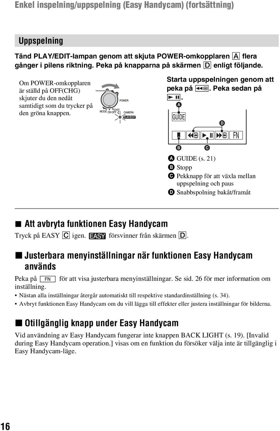 Peka sedan på. A D B C A GUIDE (s. 21) B Stopp C Pekknapp för att växla mellan uppspelning och paus D Snabbspolning bakåt/framåt x Att avbryta funktionen Easy Handycam Tryck på EASY C igen.