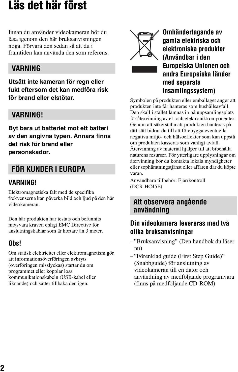 Annars finns det risk för brand eller personskador. FÖR KUNDER I EUROPA VARNING! Elektromagnetiska fält med de specifika frekvenserna kan påverka bild och ljud på den här videokameran.