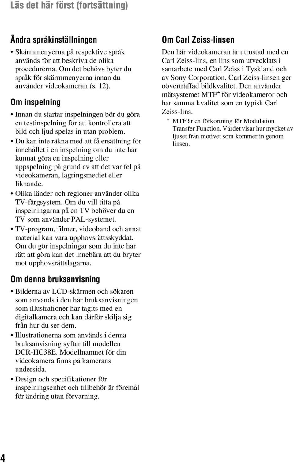 Om inspelning Innan du startar inspelningen bör du göra en testinspelning för att kontrollera att bild och ljud spelas in utan problem.