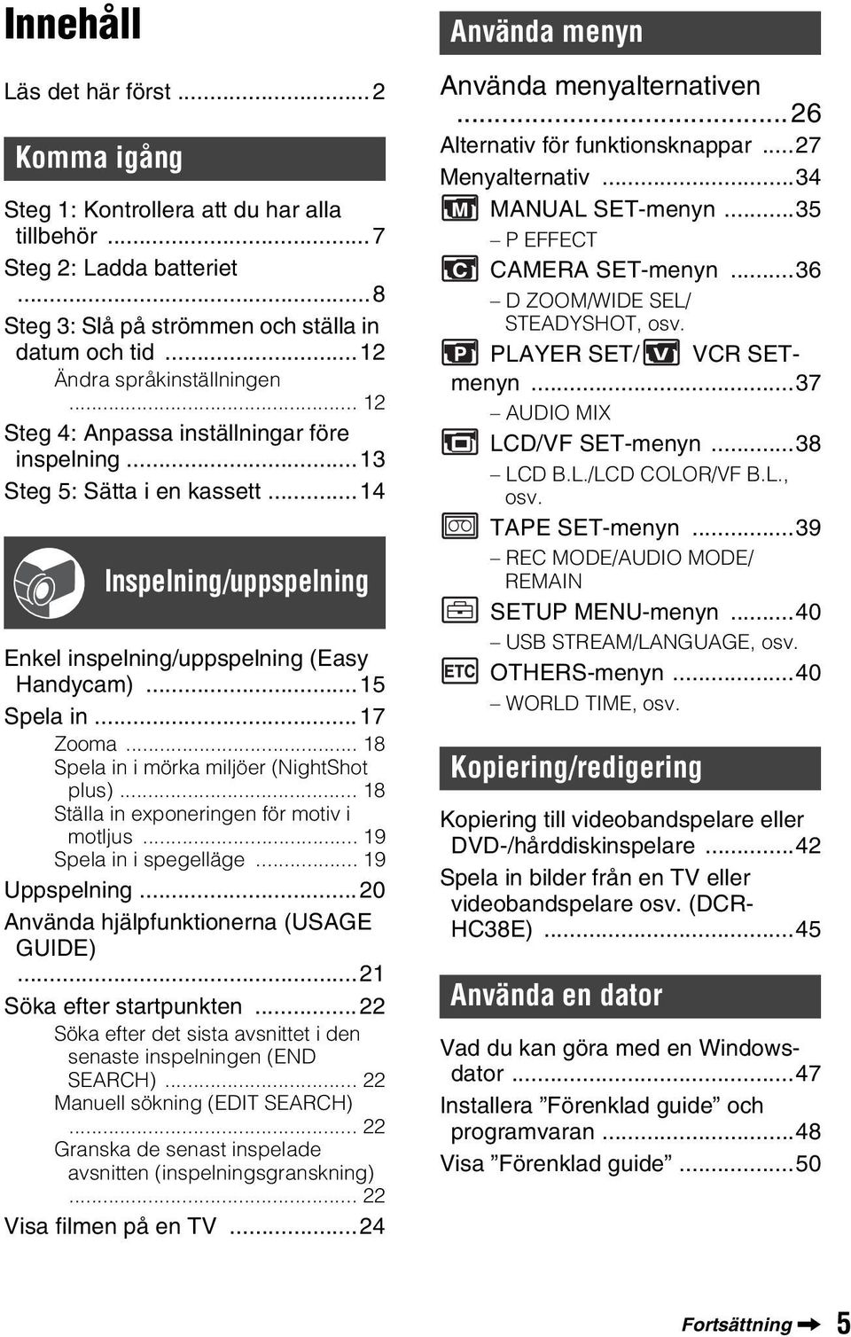 ..17 Zooma... 18 Spela in i mörka miljöer (NightShot plus)... 18 Ställa in exponeringen för motiv i motljus... 19 Spela in i spegelläge... 19 Uppspelning...20 Använda hjälpfunktionerna (USAGE GUIDE).