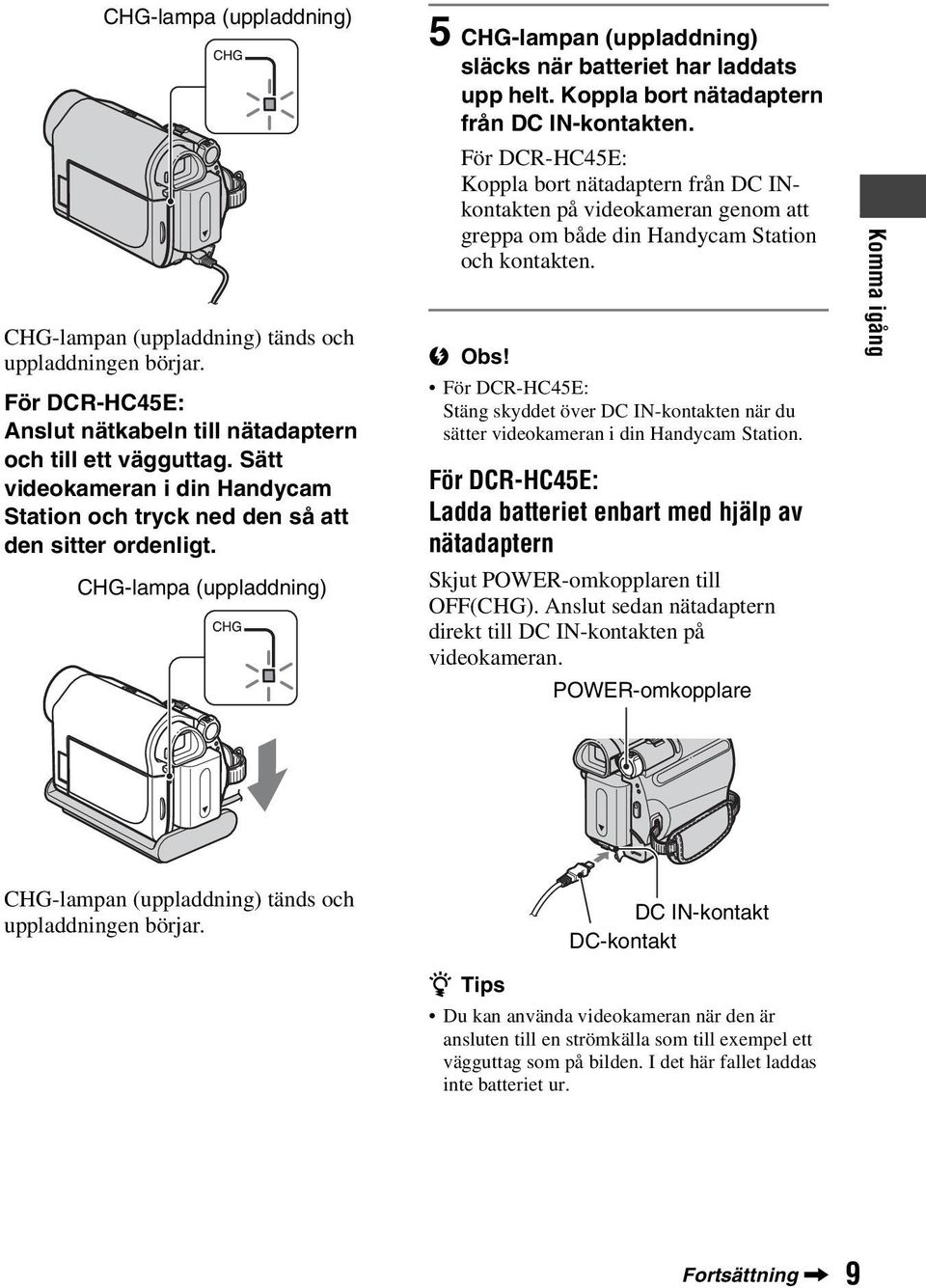 Koppla bort nätadaptern från DC IN-kontakten. För DCR-HC45E: Koppla bort nätadaptern från DC INkontakten på videokameran genom att greppa om både din Handycam Station och kontakten. b Obs!