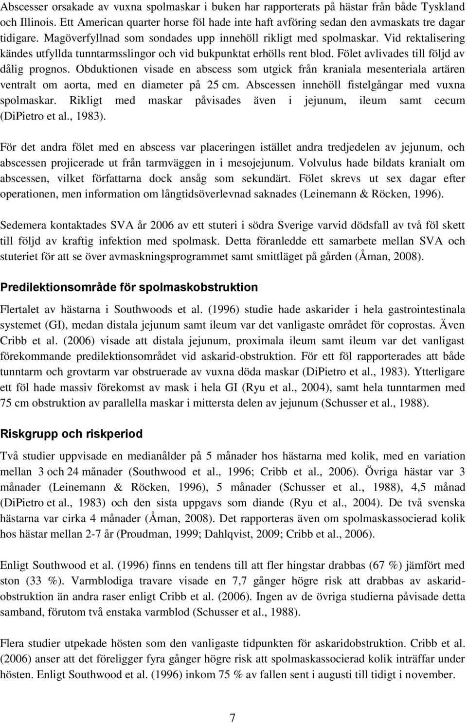 Vid rektalisering kändes utfyllda tunntarmsslingor och vid bukpunktat erhölls rent blod. Fölet avlivades till följd av dålig prognos.