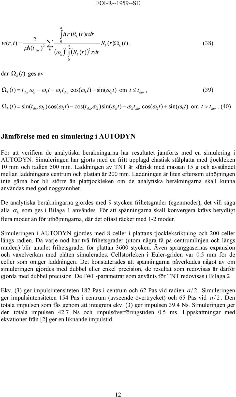 Simuleingen h gjots med en fitt upplgd elstis stålpltt med tjocleen 1 mm och dien 5 mm. Lddningen v TNT ä sfäis med mssn 15 g och vståndet melln lddningens centum och plttn ä mm.