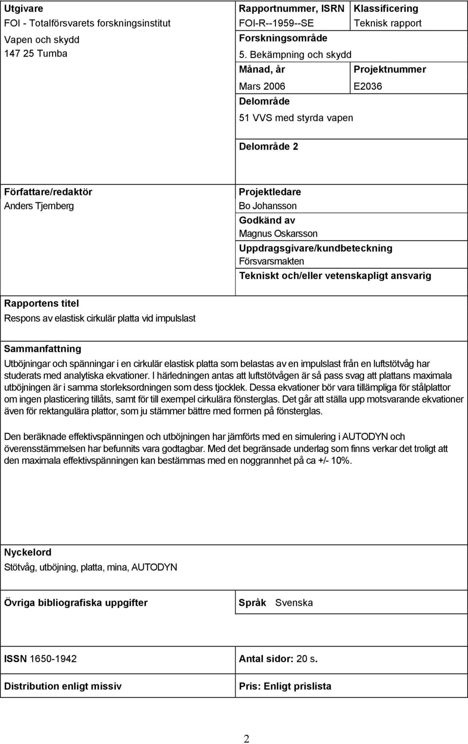 och/elle vetenspligt nsvig Rppotens titel Respons v elstis ciulä pltt vid impulslst Smmnfttning Utböjning och spänning i en ciulä elstis pltt som belsts v en impulslst fån en luftstötvåg h studets