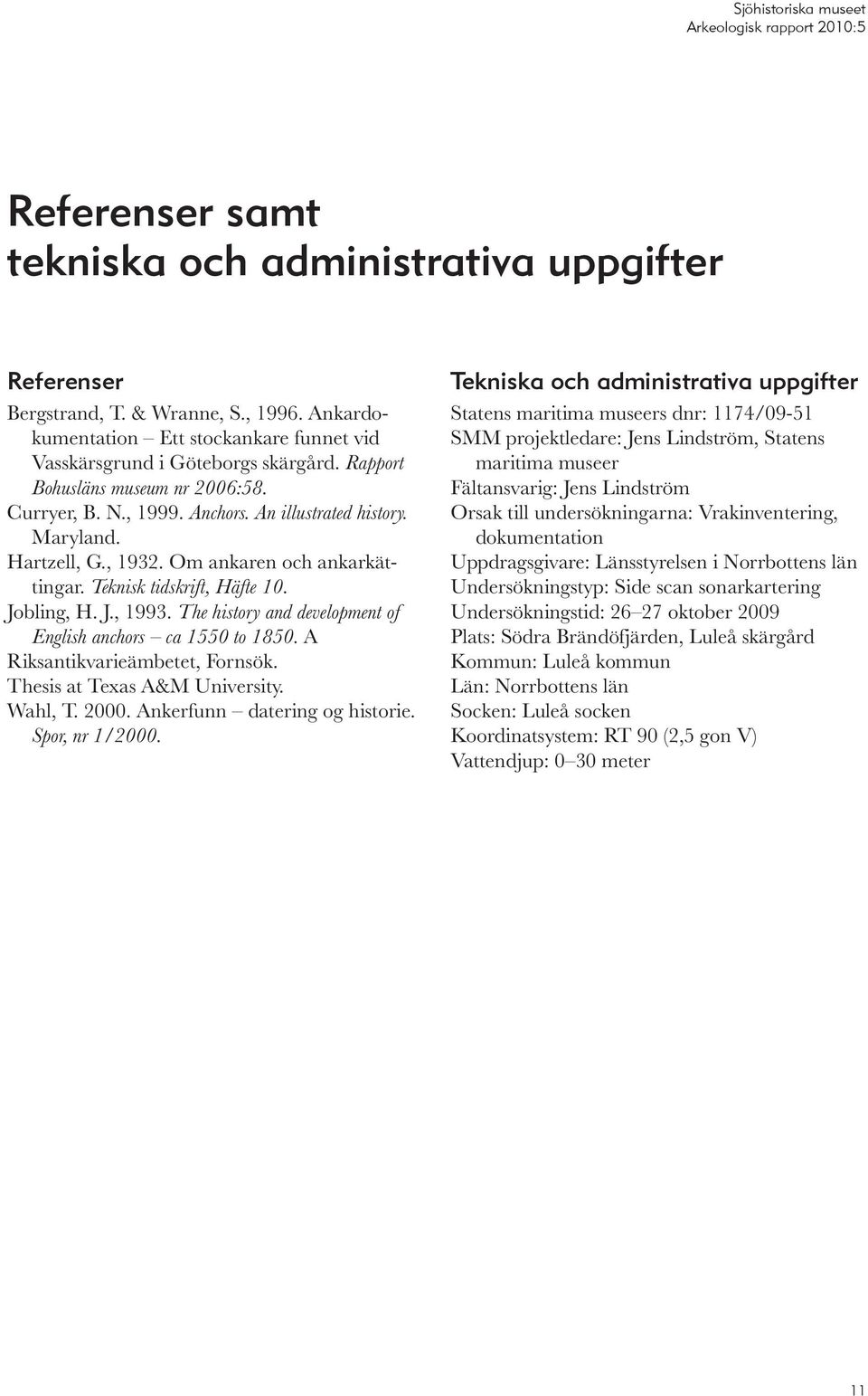 The history and development of English anchors ca 1550 to 1850. A Riksantikvarieämbetet, Fornsök. Thesis at Texas A&M University. Wahl, T. 2000. Ankerfunn datering og historie. Spor, nr 1/2000.