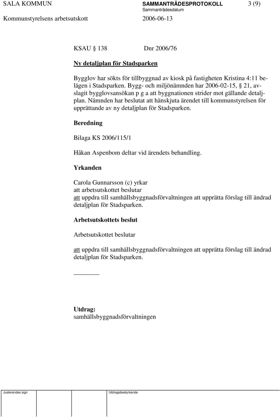 Nämnden har beslutat att hänskjuta ärendet till kommunstyrelsen för upprättande av ny detaljplan för Stadsparken. Bilaga KS 2006/115/1 Håkan Aspenbom deltar vid ärendets behandling.