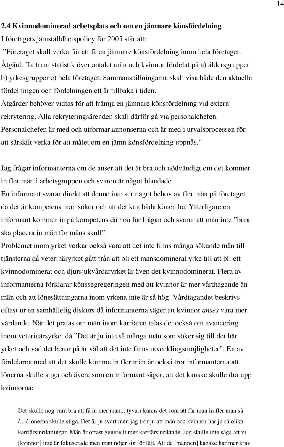 Sammanställningarna skall visa både den aktuella fördelningen och fördelningen ett år tillbaka i tiden. Åtgärder behöver vidtas för att främja en jämnare könsfördelning vid extern rekrytering.