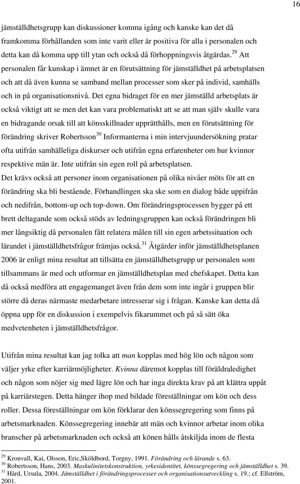 29 Att personalen får kunskap i ämnet är en förutsättning för jämställdhet på arbetsplatsen och att då även kunna se samband mellan processer som sker på individ, samhälls och in på organisationsnivå.