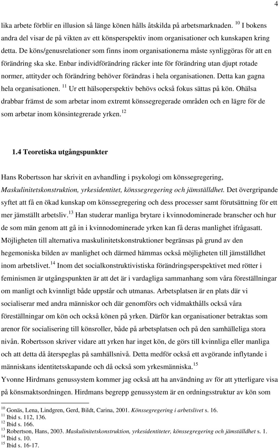 Enbar individförändring räcker inte för förändring utan djupt rotade normer, attityder och förändring behöver förändras i hela organisationen. Detta kan gagna hela organisationen.