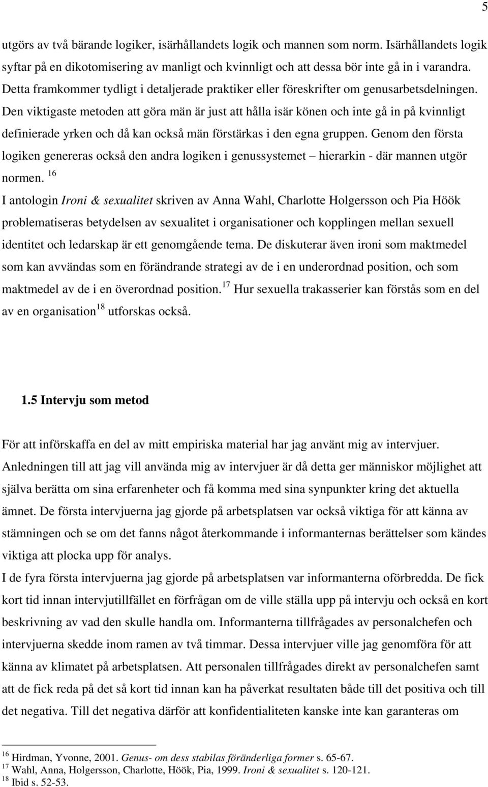 Den viktigaste metoden att göra män är just att hålla isär könen och inte gå in på kvinnligt definierade yrken och då kan också män förstärkas i den egna gruppen.