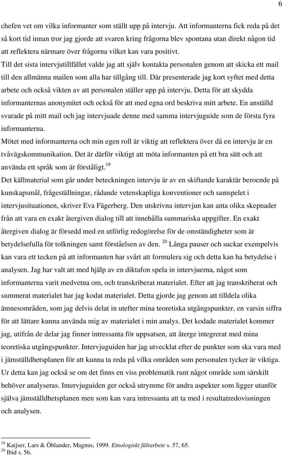 Till det sista intervjutillfället valde jag att själv kontakta personalen genom att skicka ett mail till den allmänna mailen som alla har tillgång till.