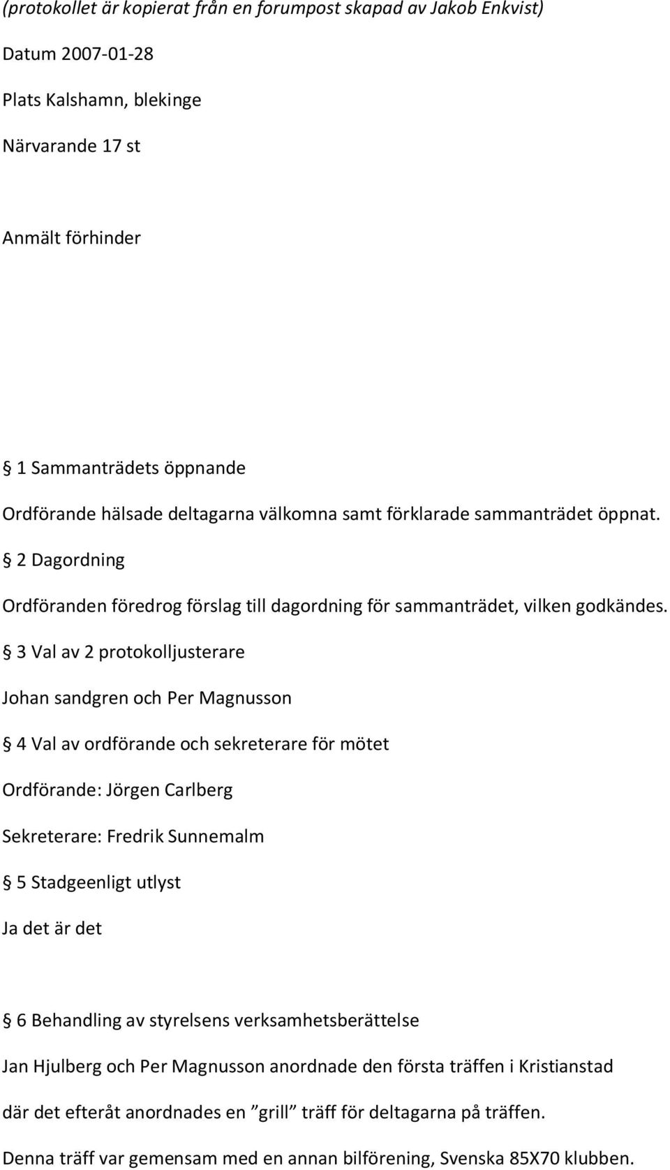 3 Val av 2 protokolljusterare Johan sandgren och Per Magnusson 4 Val av ordförande och sekreterare för mötet Ordförande: Jörgen Carlberg Sekreterare: Fredrik Sunnemalm 5 Stadgeenligt utlyst Ja det är