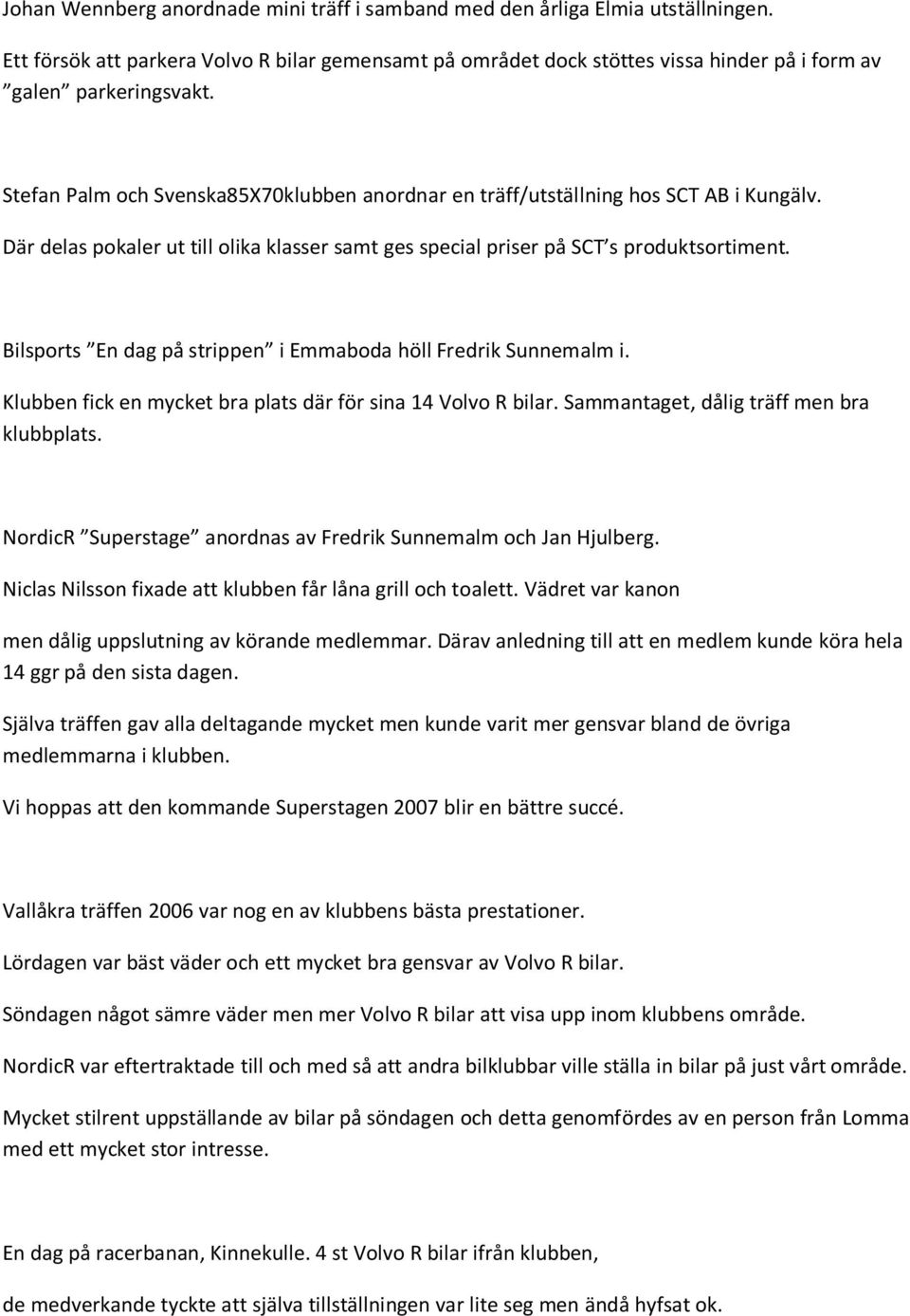 Bilsports En dag på strippen i Emmaboda höll Fredrik Sunnemalm i. Klubben fick en mycket bra plats där för sina 14 Volvo R bilar. Sammantaget, dålig träff men bra klubbplats.