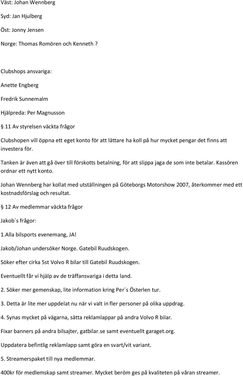 finns att investera för. Tanken är även att gå över till förskotts betalning, för att slippa jaga de som inte betalar. Kassören ordnar ett nytt konto.