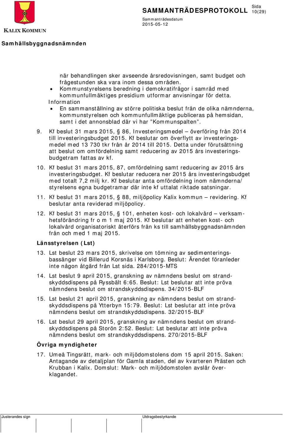 Information En sammanställning av större politiska beslut från de olika nämnderna, kommunstyrelsen och kommunfullmäktige publiceras på hemsidan, samt i det annonsblad där vi har Kommunspalten. 9.