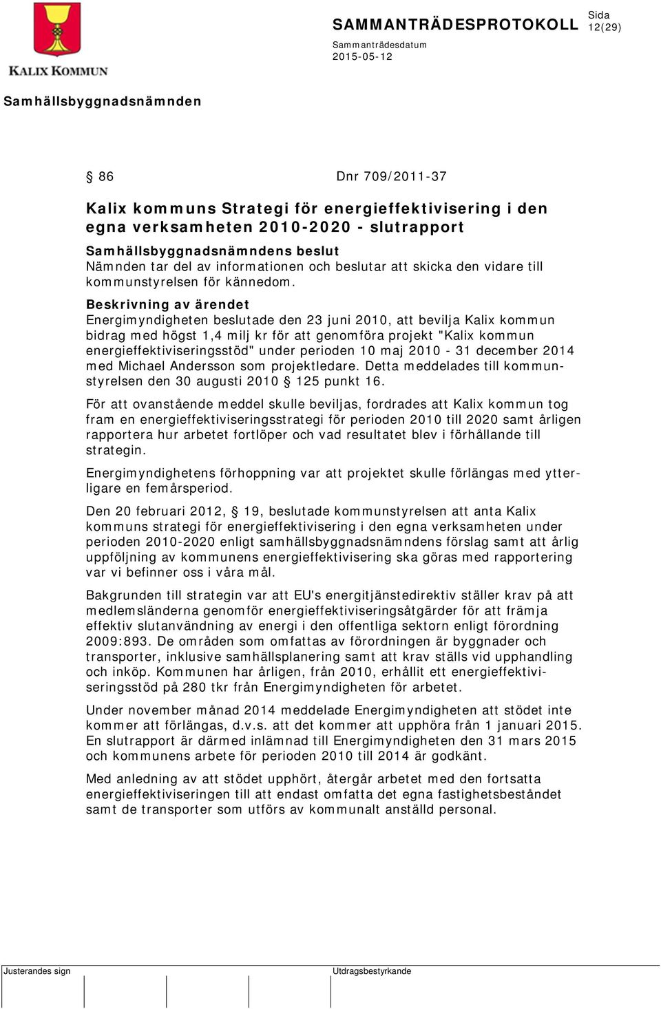 Beskrivning av ärendet Energimyndigheten beslutade den 23 juni 2010, att bevilja Kalix kommun bidrag med högst 1,4 milj kr för att genomföra projekt "Kalix kommun energieffektiviseringsstöd" under