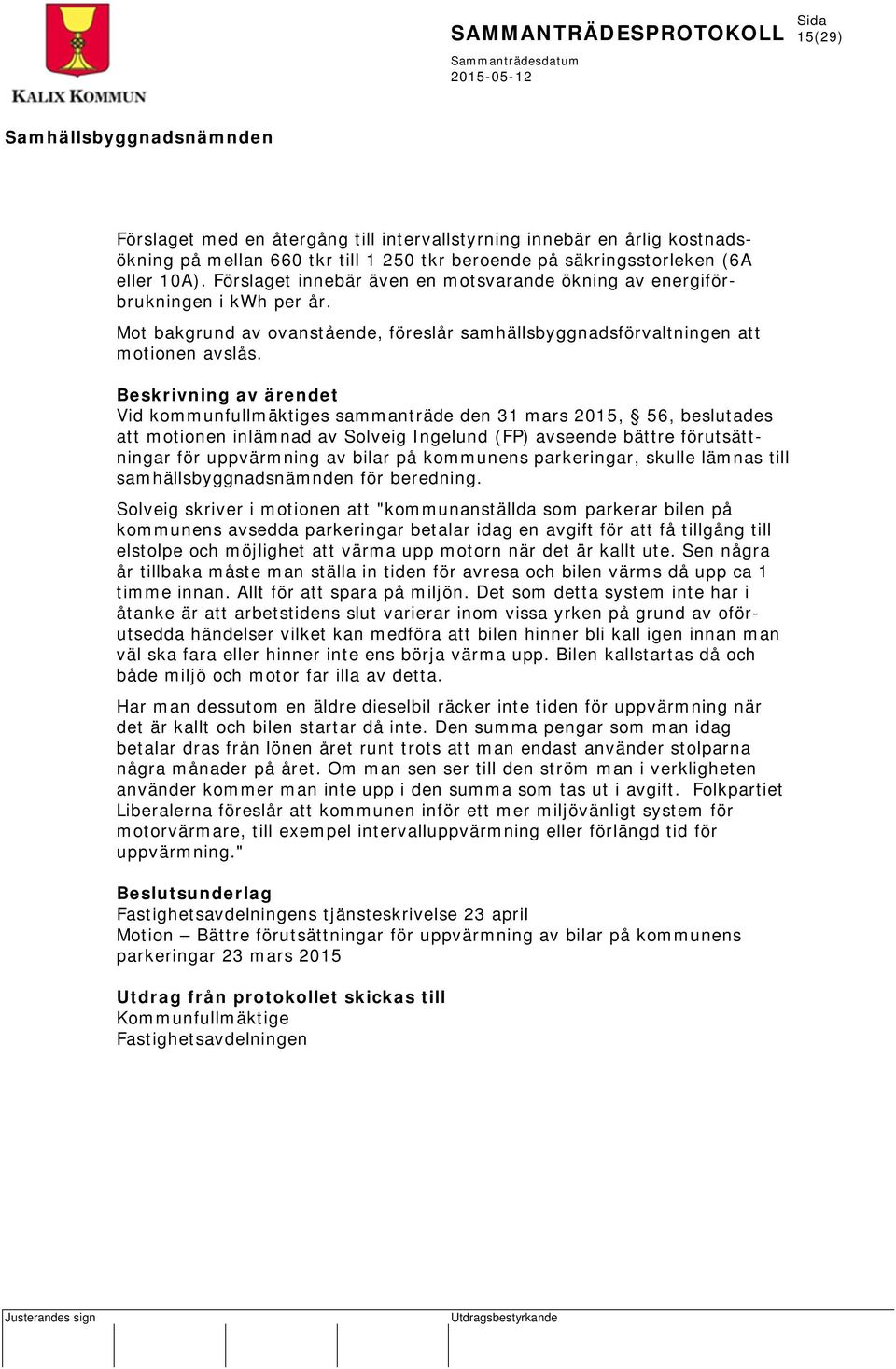 Beskrivning av ärendet Vid kommunfullmäktiges sammanträde den 31 mars 2015, 56, beslutades att motionen inlämnad av Solveig Ingelund (FP) avseende bättre förutsättningar för uppvärmning av bilar på