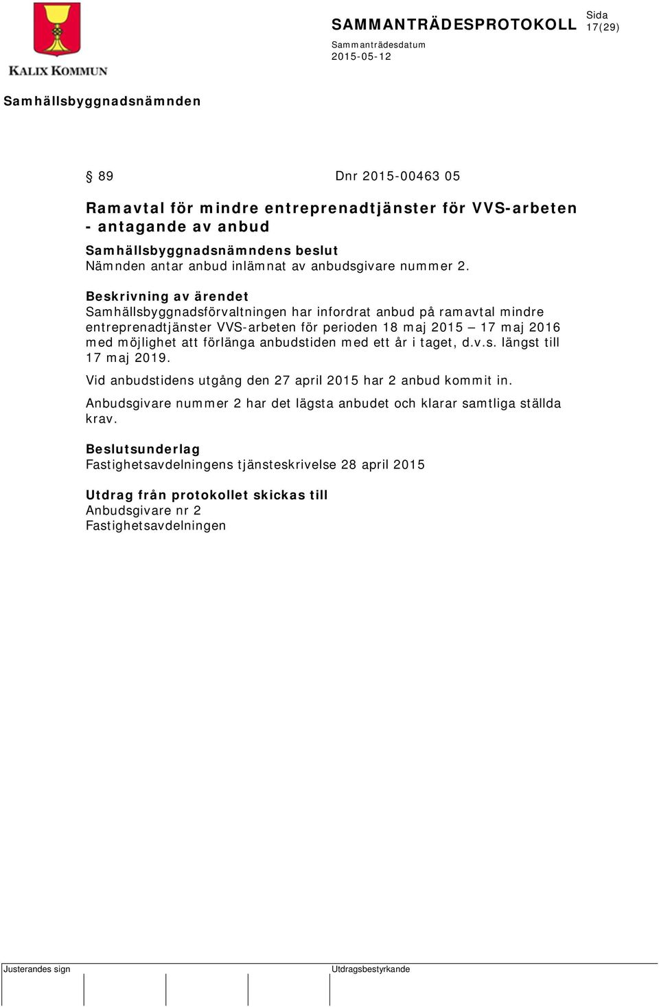 att förlänga anbudstiden med ett år i taget, d.v.s. längst till 17 maj 2019. Vid anbudstidens utgång den 27 april 2015 har 2 anbud kommit in.
