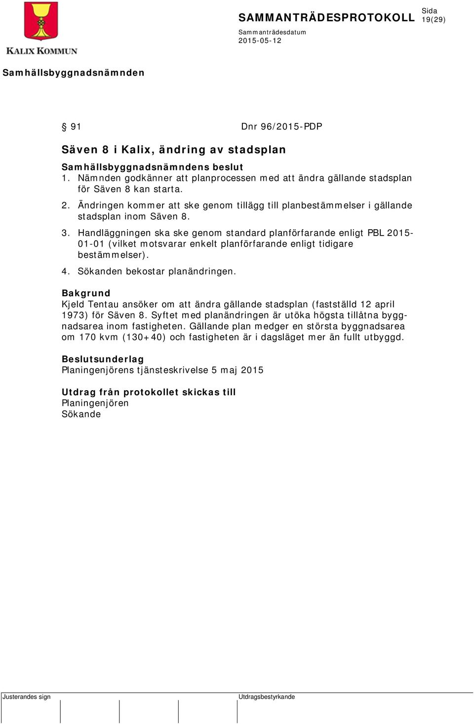 Handläggningen ska ske genom standard planförfarande enligt PBL 2015-01-01 (vilket motsvarar enkelt planförfarande enligt tidigare bestämmelser). 4. Sökanden bekostar planändringen.