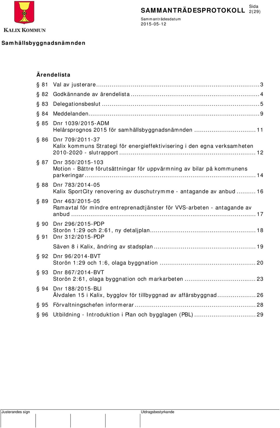 .. 12 87 Dnr 350/2015-103 Motion - Bättre förutsättningar för uppvärmning av bilar på kommunens parkeringar... 14 88 Dnr 783/2014-05 Kalix SportCity renovering av duschutrymme - antagande av anbud.