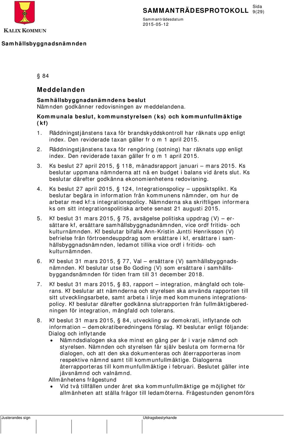 15. 2. Räddningstjänstens taxa för rengöring (sotning) har räknats upp enligt index. Den reviderade taxan gäller fr o m 1 april 2015. 3. Ks beslut 27 april 2015, 118, månadsrapport januari mars 2015.