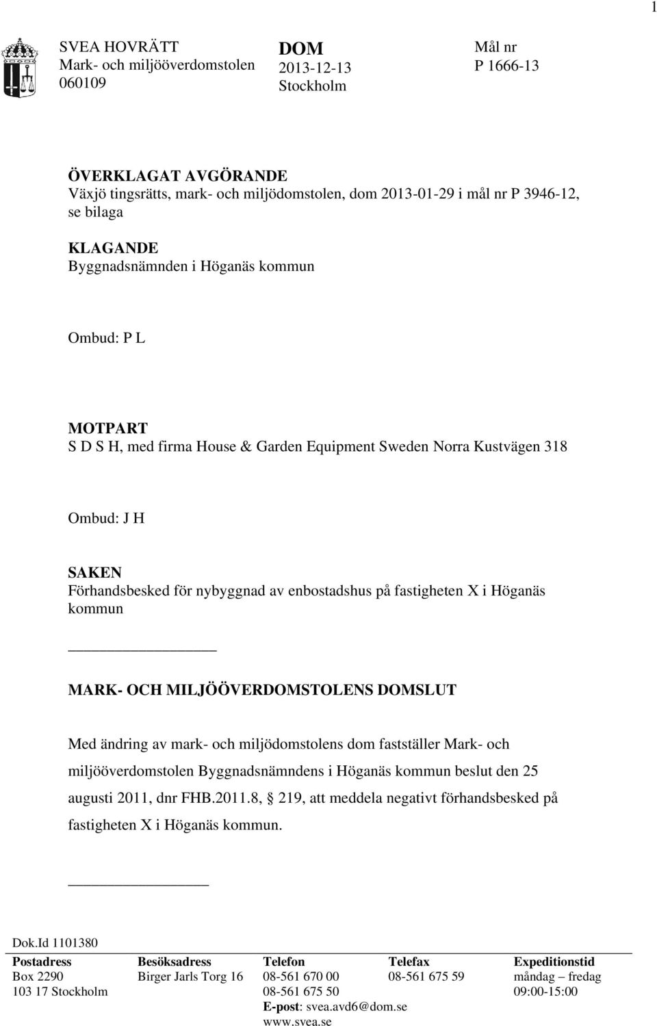 enbostadshus på fastigheten X i Höganäs kommun MARK- OCH MILJÖÖVERDOMSTOLENS DOMSLUT Med ändring av mark- och miljödomstolens dom fastställer Mark- och miljööverdomstolen Byggnadsnämndens i Höganäs