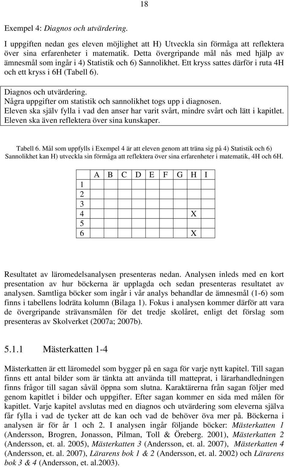 Några uppgifter om statistik och sannolikhet togs upp i diagnosen. Eleven ska själv fylla i vad den anser har varit svårt, mindre svårt och lätt i kapitlet.
