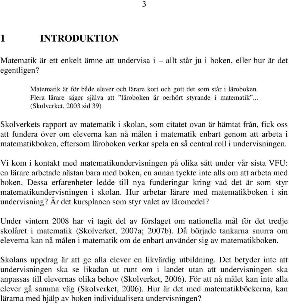 .. (Skolverket, 2003 sid 39) Skolverkets rapport av matematik i skolan, som citatet ovan är hämtat från, fick oss att fundera över om eleverna kan nå målen i matematik enbart genom att arbeta i