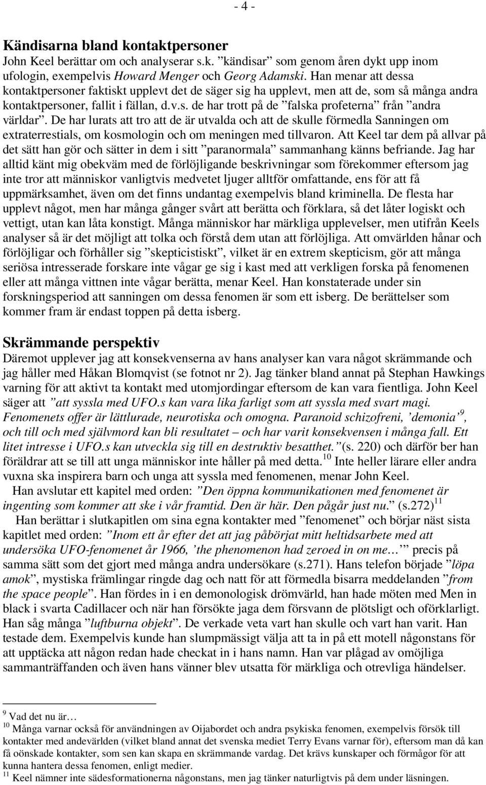 De har lurats att tro att de är utvalda och att de skulle förmedla Sanningen om extraterrestials, om kosmologin och om meningen med tillvaron.