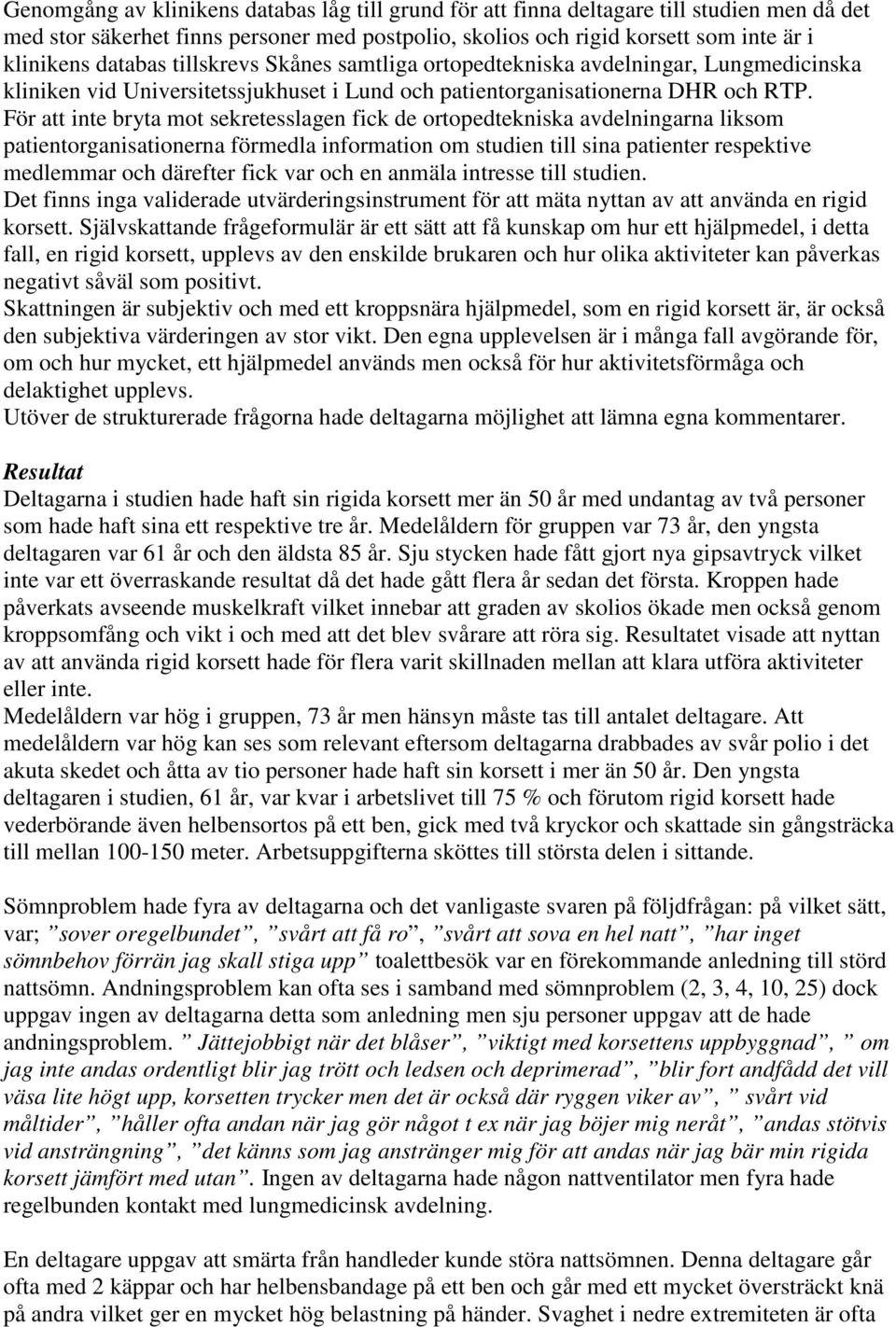 För att inte bryta mot sekretesslagen fick de ortopedtekniska avdelningarna liksom patientorganisationerna förmedla information om studien till sina patienter respektive medlemmar och därefter fick