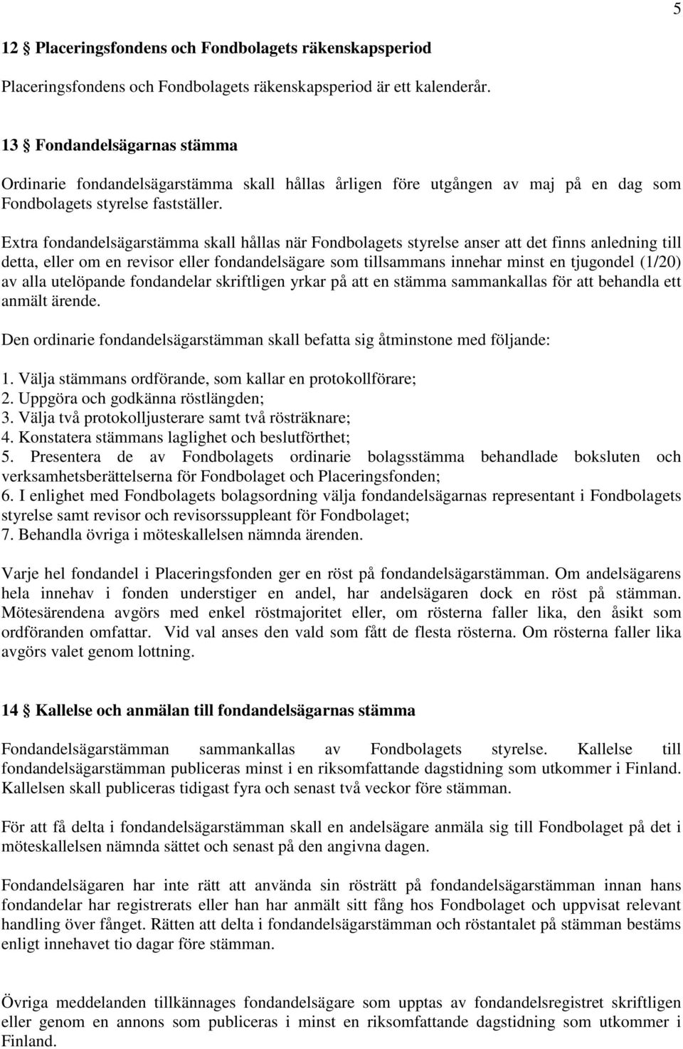 Extra fondandelsägarstämma skall hållas när Fondbolagets styrelse anser att det finns anledning till detta, eller om en revisor eller fondandelsägare som tillsammans innehar minst en tjugondel (1/20)