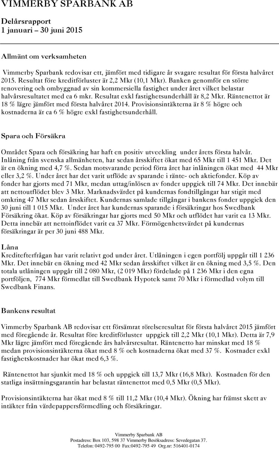 Resultat exkl fastighetsunderhåll är 8,2 Mkr. Räntenettot är 18 % lägre jämfört med första halvåret 2014. Provisionsintäkterna är 8 % högre och kostnaderna är ca 6 % högre exkl fastighetsunderhåll.