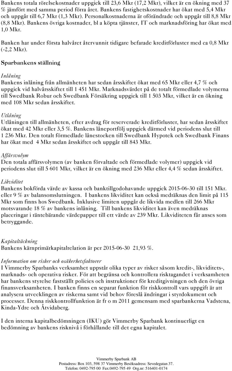 Bankens övriga kostnader, bl a köpta tjänster, IT och marknadsföring har ökat med 1,0 Mkr. Banken har under första halvåret återvunnit tidigare befarade kreditförluster med ca 0,8 Mkr (-2,2 Mkr).