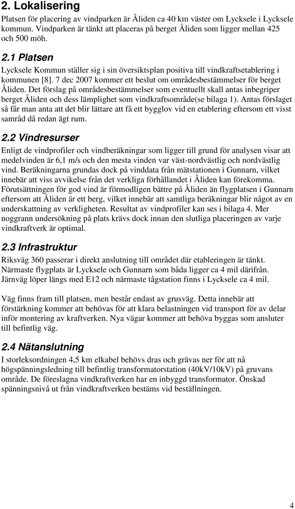 Det förslag på områdesbestämmelser som eventuellt skall antas inbegriper berget Åliden och dess lämplighet som vindkraftsområde(se bilaga 1).