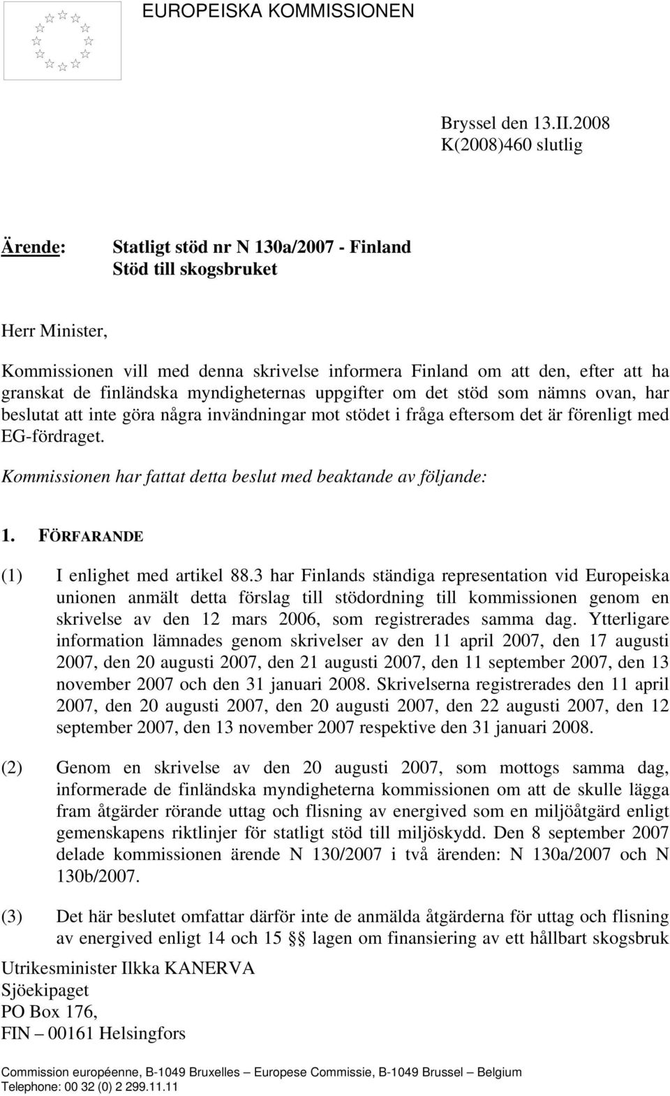 de finländska myndigheternas uppgifter om det stöd som nämns ovan, har beslutat att inte göra några invändningar mot stödet i fråga eftersom det är förenligt med EG-fördraget.