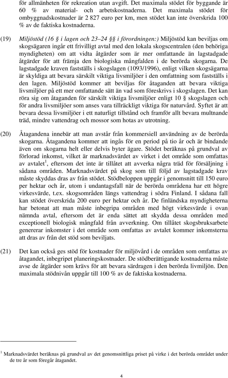 (19) Miljöstöd (16 i lagen och 23 24 i förordningen:) Miljöstöd kan beviljas om skogsägaren ingår ett frivilligt avtal med den lokala skogscentralen (den behöriga myndigheten) om att vidta åtgärder