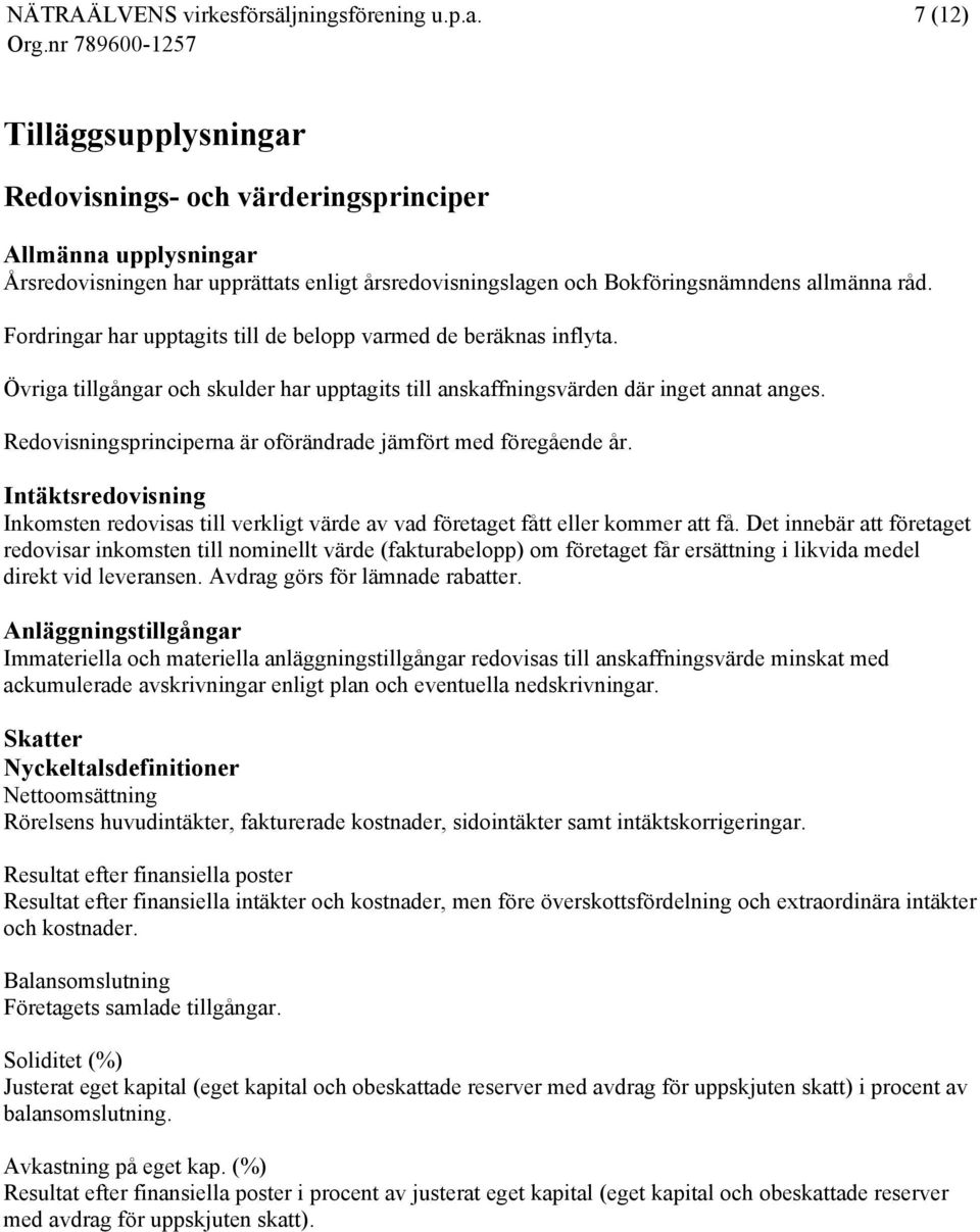Redovisningsprinciperna är oförändrade jämfört med föregående år. Intäktsredovisning Inkomsten redovisas till verkligt värde av vad företaget fått eller kommer att få.