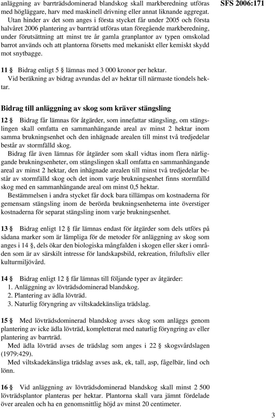 granplantor av typen omskolad barrot används och att plantorna försetts med mekaniskt eller kemiskt skydd mot snytbagge. SFS 2006:171 11 Bidrag enligt 5 lämnas med 3 000 kronor per hektar.