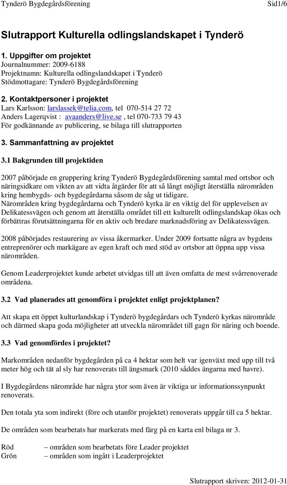 Kontaktpersoner i projektet Lars Karlsson: larslassek@telia.com, tel 070-514 27 72 Anders Lagerqvist : avaanders@live.