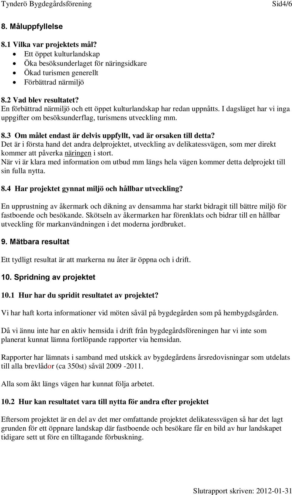 3 Om målet endast är delvis uppfyllt, vad är orsaken till detta? Det är i första hand det andra delprojektet, utveckling av delikatessvägen, som mer direkt kommer att påverka näringen i stort.