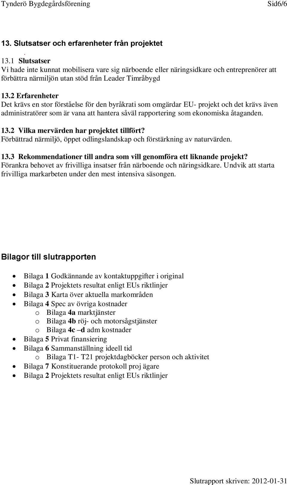 2 Vilka mervärden har projektet tillfört? Förbättrad närmiljö, öppet odlingslandskap och förstärkning av naturvärden. 13.3 Rekommendationer till andra som vill genomföra ett liknande projekt?