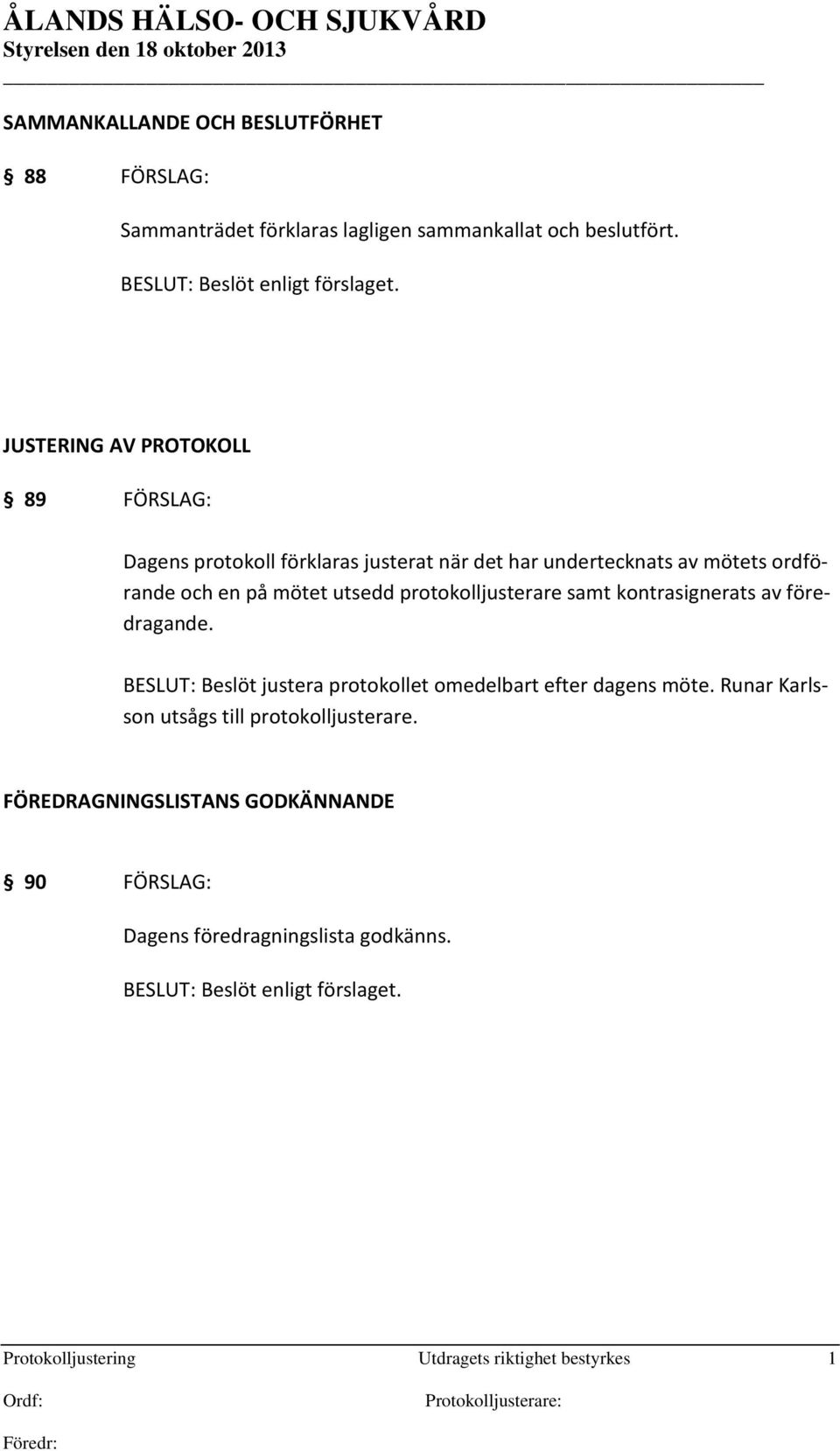 protokolljusterare samt kontrasignerats av föredragande. BESLUT: Beslöt justera protokollet omedelbart efter dagens möte.