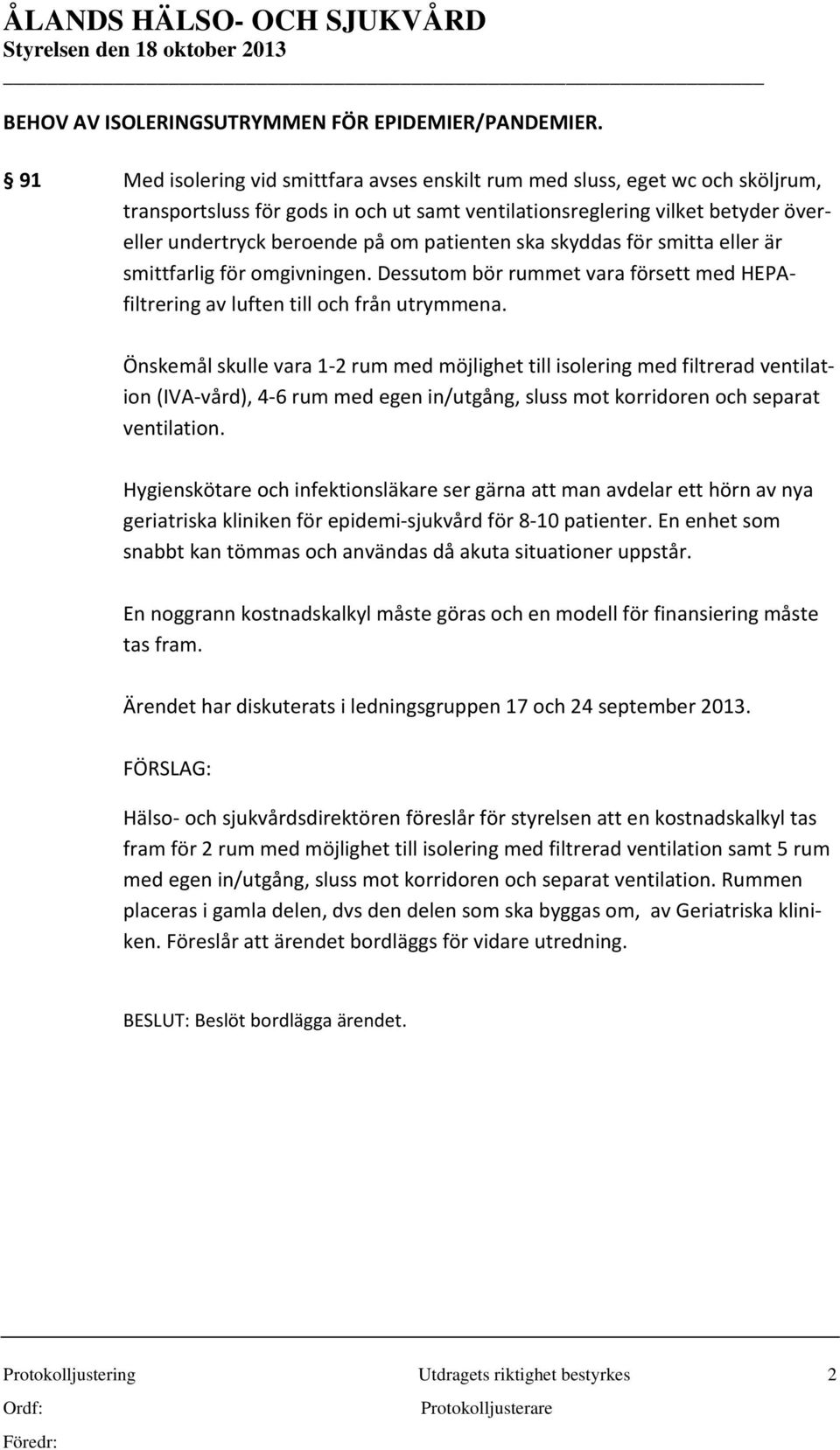 patienten ska skyddas för smitta eller är smittfarlig för omgivningen. Dessutom bör rummet vara försett med HEPAfiltrering av luften till och från utrymmena.