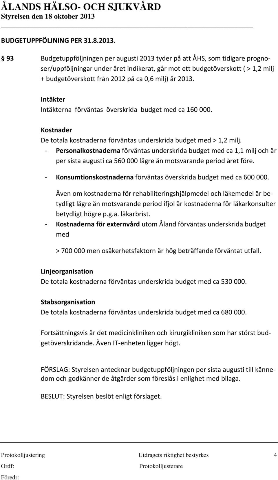 milj) år 2013. Intäkter Intäkterna förväntas överskrida budget med ca 160 000. Kostnader De totala kostnaderna förväntas underskrida budget med > 1,2 milj.