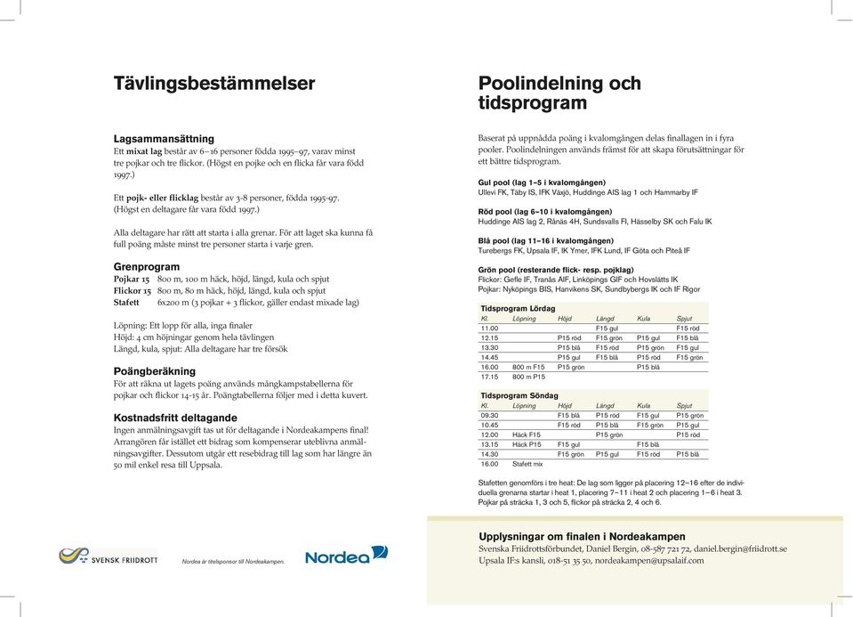 ) Alla deltagare har rätt att starta i alla grenar. För att laget ska kunna få full poäng måste minst tre personer starta i varje gren.