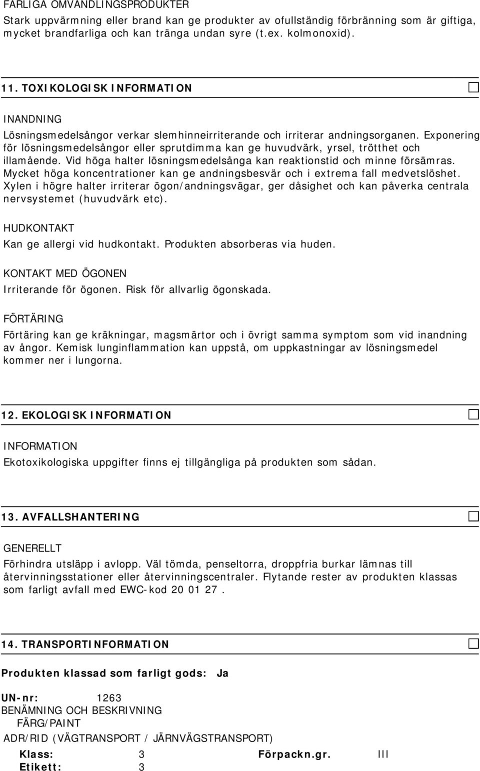 Exponering för lösningsmedelsångor eller sprutdimma kan ge huvudvärk, yrsel, trötthet och illamående. Vid höga halter lösningsmedelsånga kan reaktionstid och minne försämras.