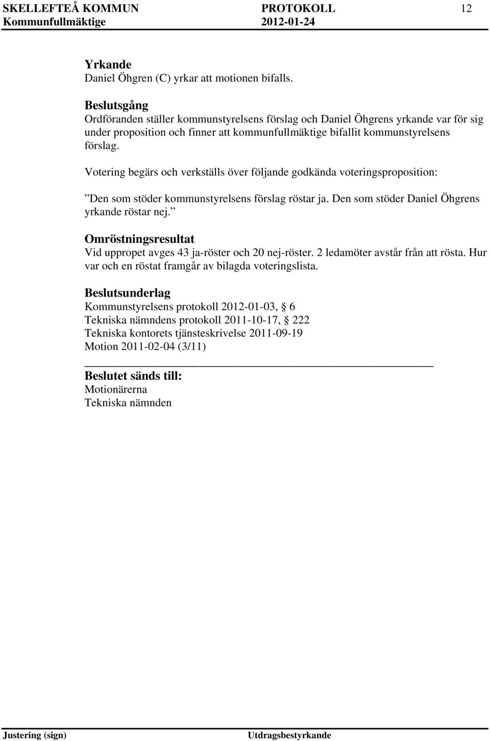 Votering begärs och verkställs över följande godkända voteringsproposition: Den som stöder kommunstyrelsens förslag röstar ja. Den som stöder Daniel Öhgrens yrkande röstar nej.