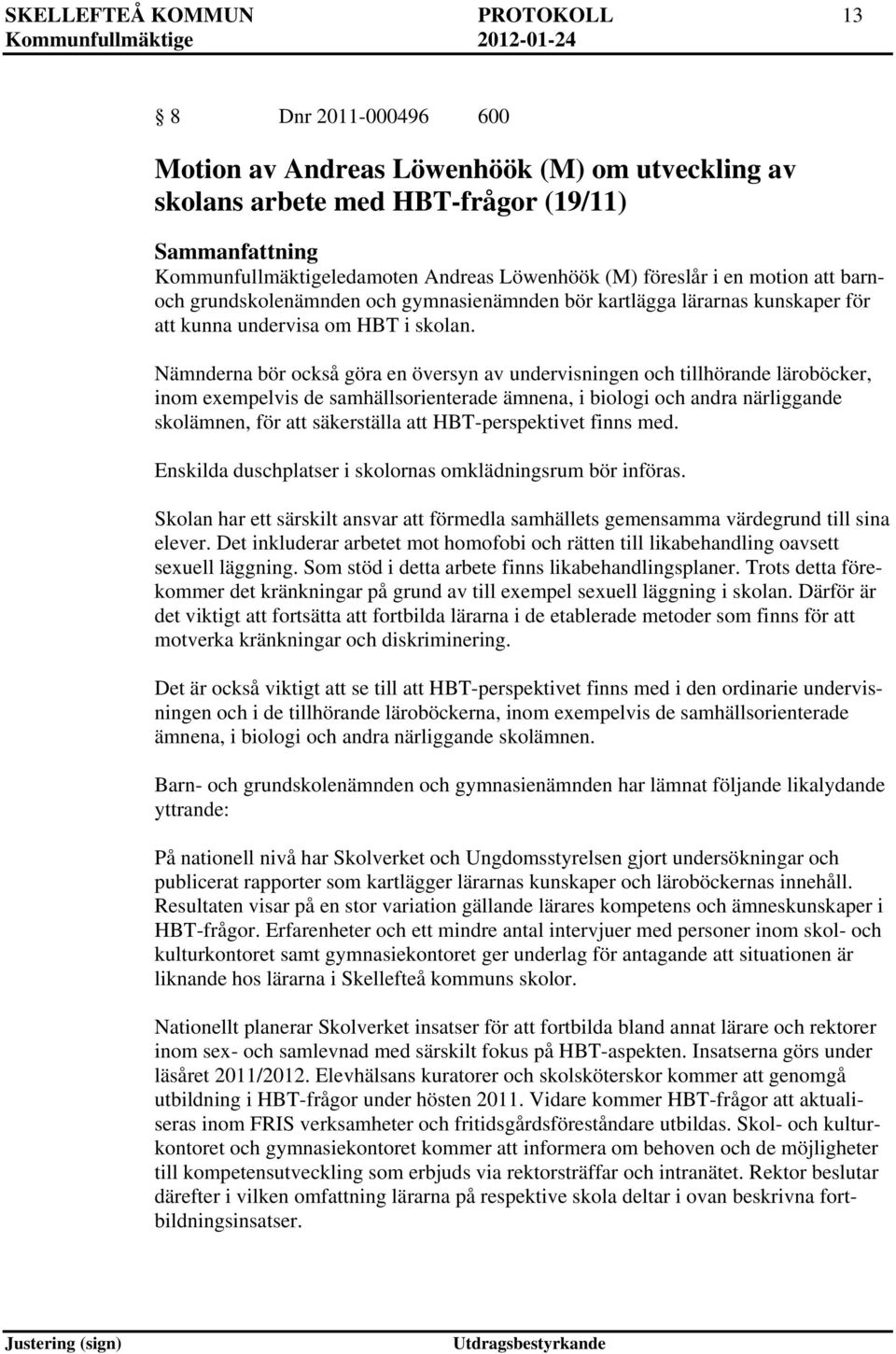 Nämnderna bör också göra en översyn av undervisningen och tillhörande läroböcker, inom exempelvis de samhällsorienterade ämnena, i biologi och andra närliggande skolämnen, för att säkerställa att